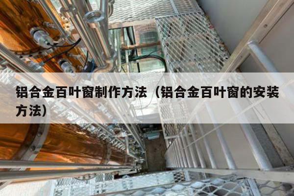 铝合金百叶窗制作方法(铝合金百叶窗的安装方法)