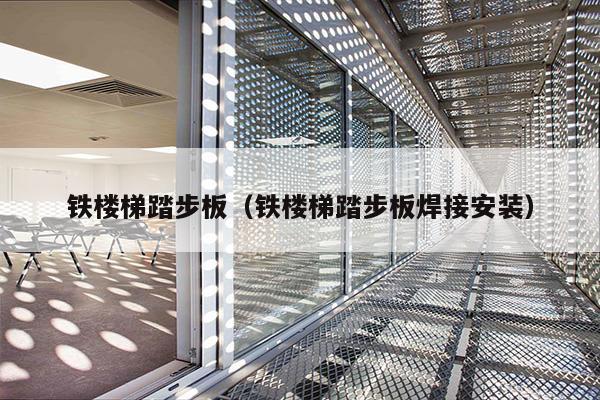 铁楼梯踏步板(铁楼梯踏步板焊接安装)