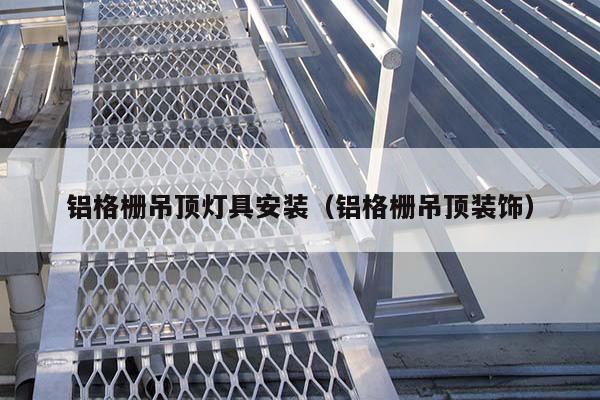 铝格栅吊顶灯具安装(铝格栅吊顶装饰)