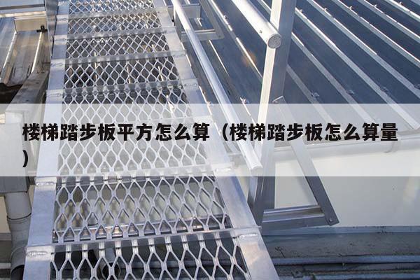 楼梯踏步板平方怎么算(楼梯踏步板怎么算量)