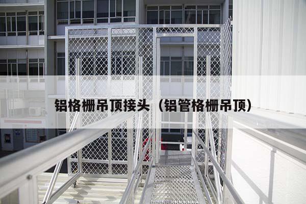 铝格栅吊顶接头(铝管格栅吊顶)