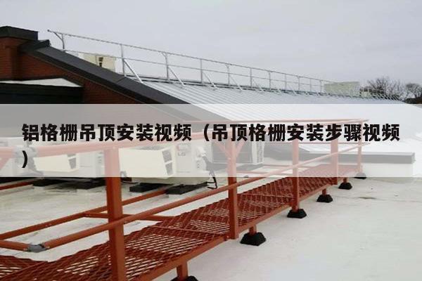 铝格栅吊顶安装视频(吊顶格栅安装步骤视频)