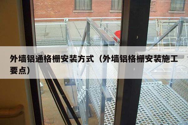 外墙铝通格栅安装方式(外墙铝格栅安装施工要点)-海跃实业铝格栅